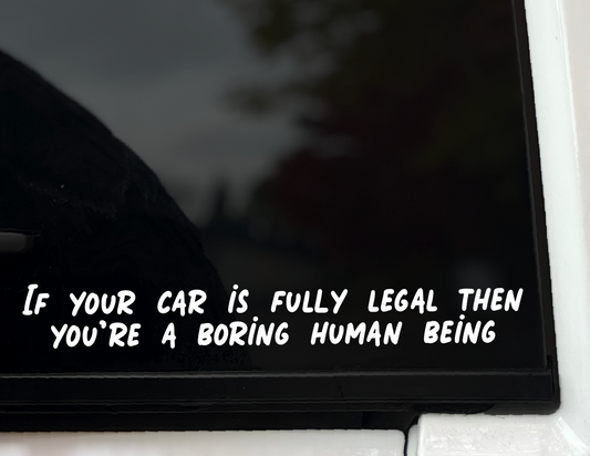 "If Your Car is Fully Legal Then You're A Boring Human Being" Vinyl Decal